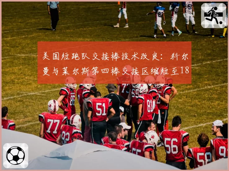 美国短跑队交接棒技术改良:科尔曼与莱尔斯第四棒交接区缩短至18米