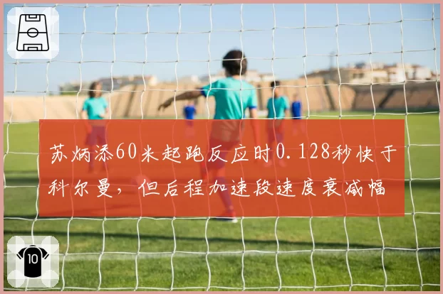 苏炳添60米起跑反应时0.128秒快于科尔曼，但后程加速段速度衰减幅度更大