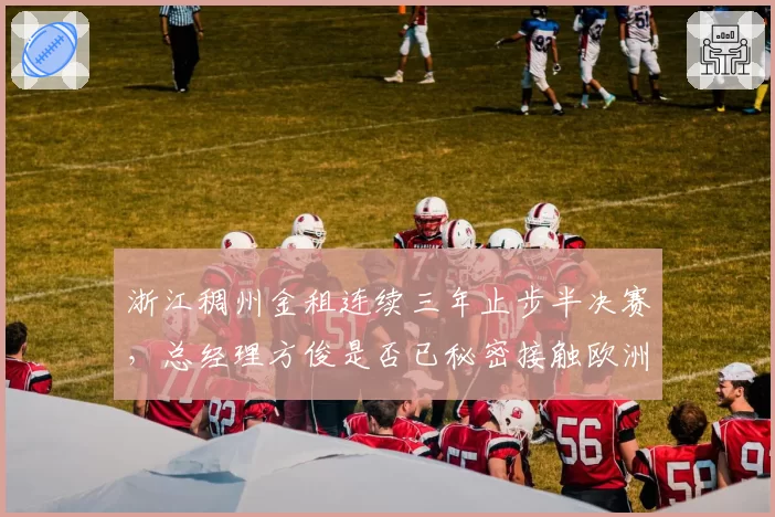 浙江稠州金租连续三年止步半决赛,总经理方俊是否已秘密接触欧洲名帅?