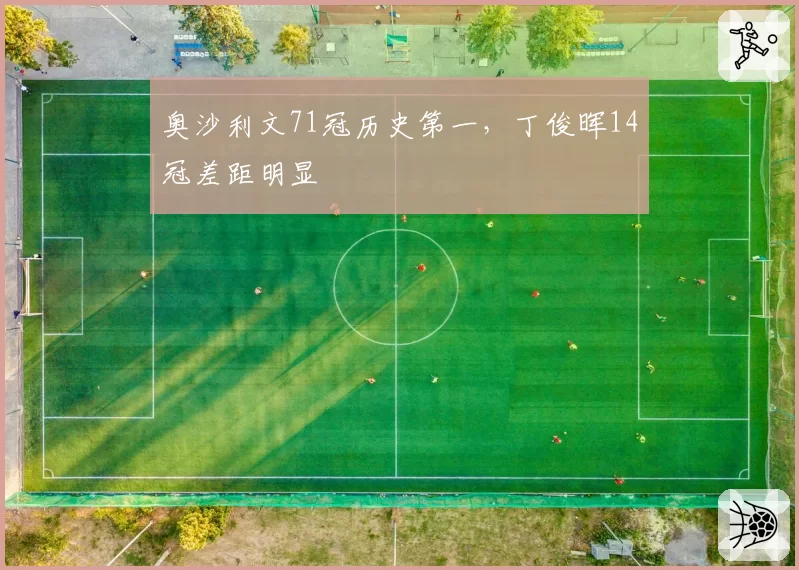 奥沙利文71冠历史第一，丁俊晖14冠差距明显