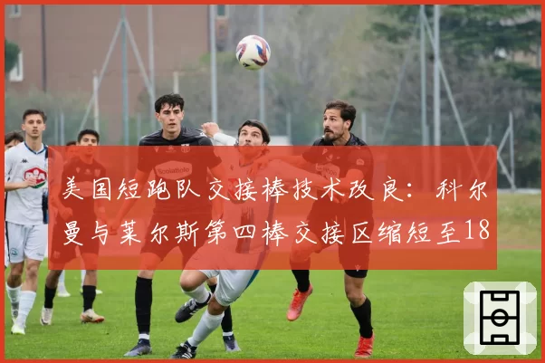 美国短跑队交接棒技术改良：科尔曼与莱尔斯第四棒交接区缩短至18米