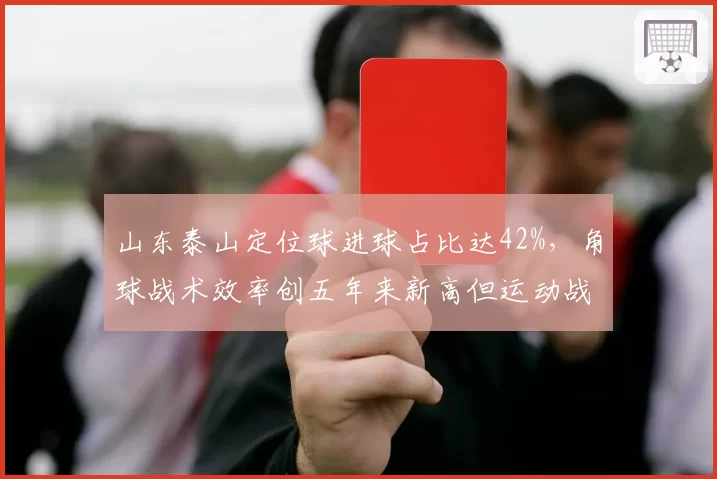 山东泰山定位球进球占比达42%，角球战术效率创五年来新高但运动战乏力
