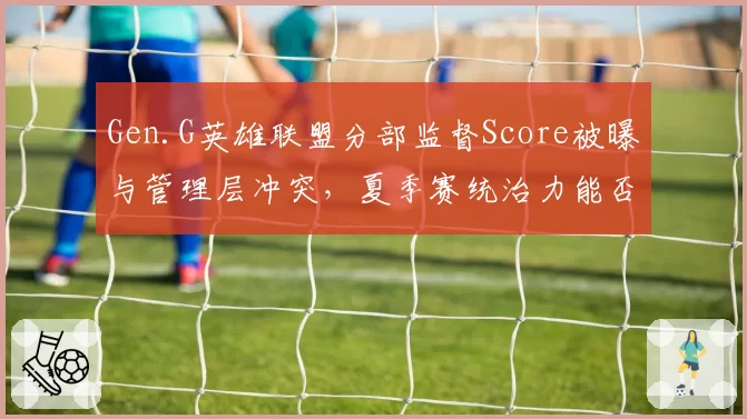 Gen.G英雄联盟分部监督Score被曝与管理层冲突，夏季赛统治力能否维持？