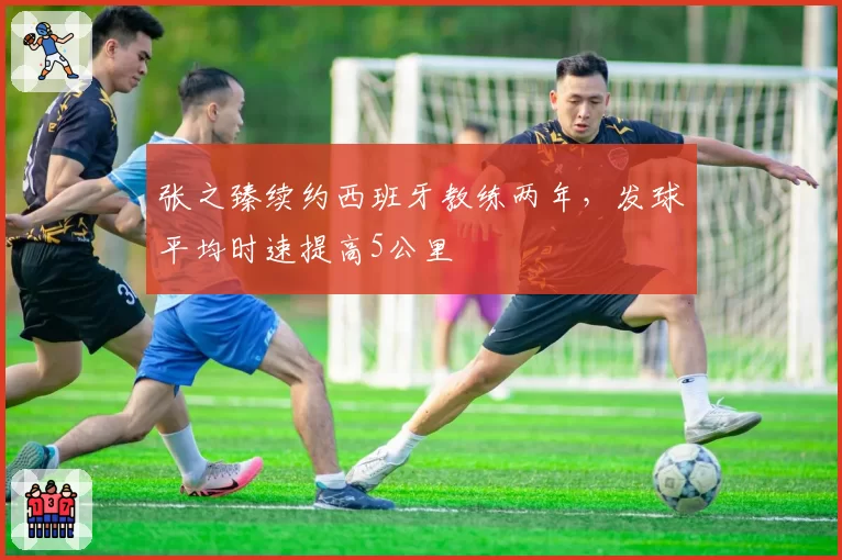 张之臻续约西班牙教练两年，发球平均时速提高5公里